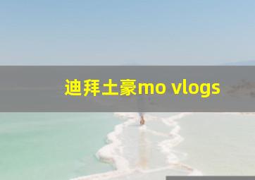 迪拜土豪mo vlogs